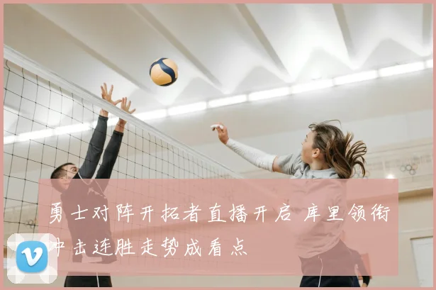 勇士对阵开拓者直播开启 库里领衔冲击连胜走势成看点