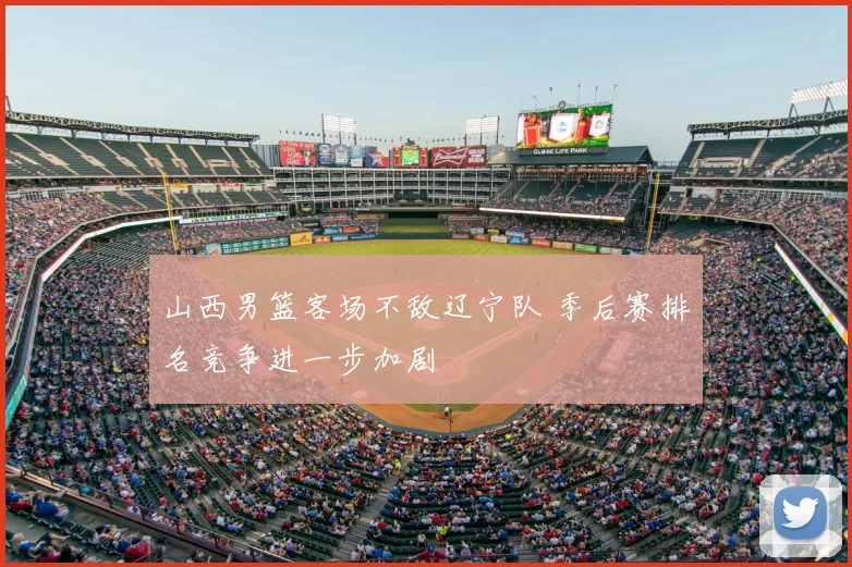 山西男篮客场不敌辽宁队 季后赛排名竞争进一步加剧
