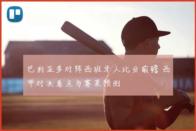 巴利亚多对阵西班牙人比分前瞻 西甲对决看点与赛果预测